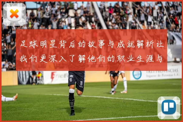 足球明星背后的故事与成就解析让我们更深入了解他们的职业生涯与人生旅程