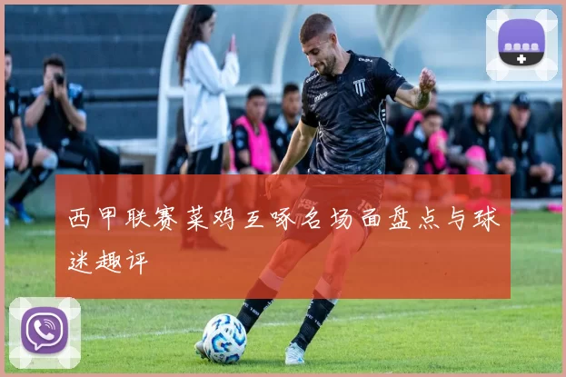 西甲联赛菜鸡互啄名场面盘点与球迷趣评