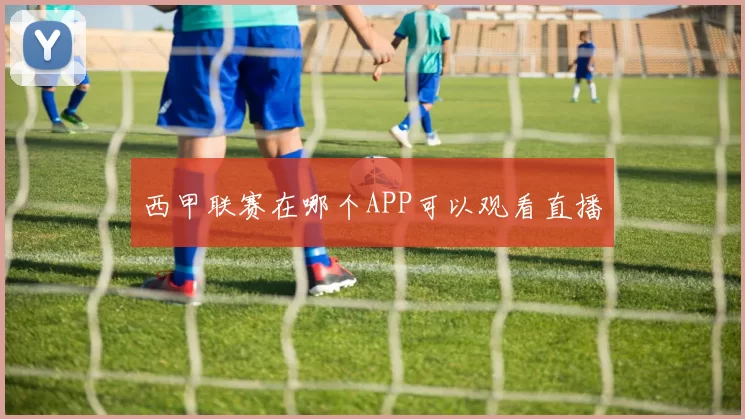 西甲联赛在哪个APP可以观看直播