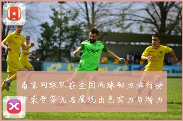 南京网球队在全国网球耐力排行榜中荣登第九名展现出色实力与潜力