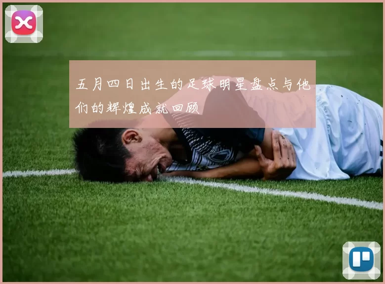 五月四日出生的足球明星盘点与他们的辉煌成就回顾