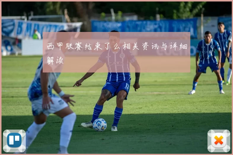 西甲联赛结束了么相关资讯与详细解读
