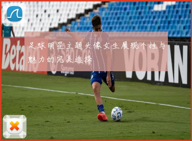 足球明星主题头像女生展现个性与魅力的完美选择