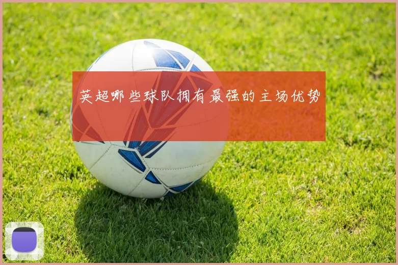英超哪些球队拥有最强的主场优势