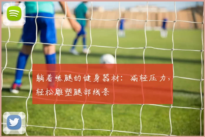 躺着练腿的健身器材：减轻压力，轻松雕塑腿部线条