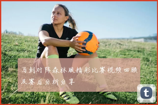 马刺对阵森林狼精彩比赛视频回顾及赛后分析分享