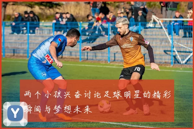两个小孩兴奋讨论足球明星的精彩瞬间与梦想未来