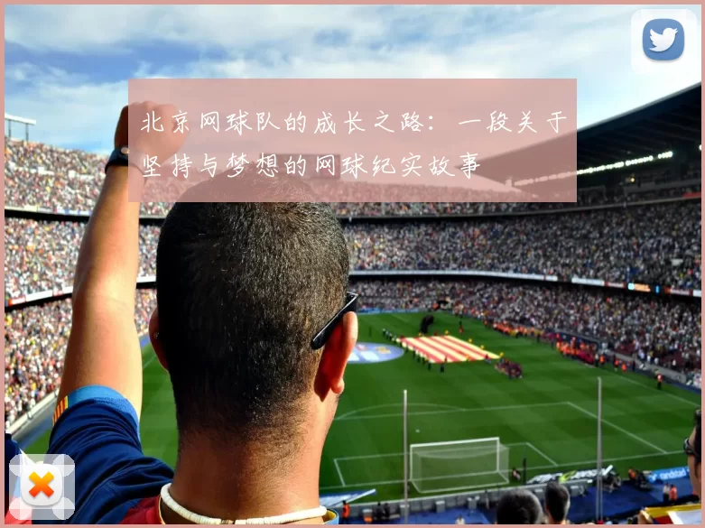 北京网球队的成长之路：一段关于坚持与梦想的网球纪实故事