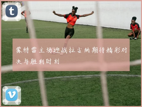蒙特雷主场迎战拉古纳期待精彩对决与胜利时刻
