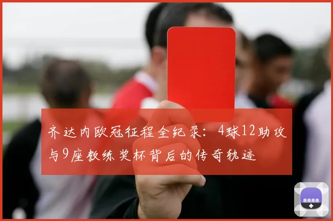 齐达内欧冠征程全纪录：4球12助攻与9座教练奖杯背后的传奇轨迹
