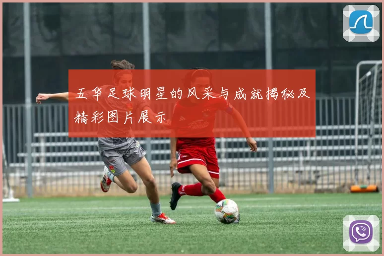 五华足球明星的风采与成就揭秘及精彩图片展示
