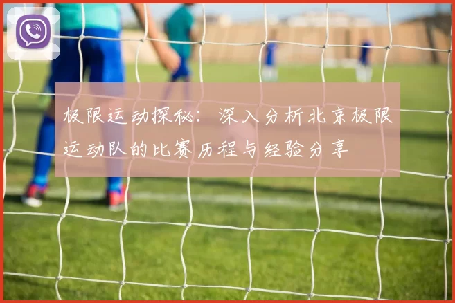 极限运动探秘：深入分析北京极限运动队的比赛历程与经验分享