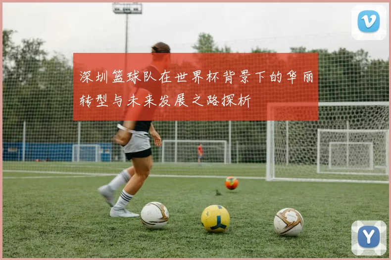 深圳篮球队在世界杯背景下的华丽转型与未来发展之路探析