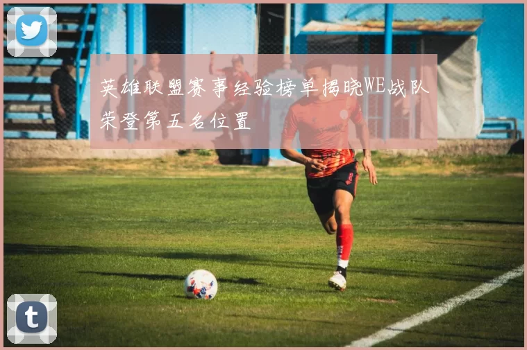 英雄联盟赛事经验榜单揭晓WE战队荣登第五名位置