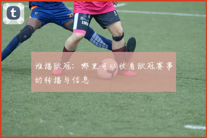 谁播欧冠：哪里可以收看欧冠赛事的转播与信息