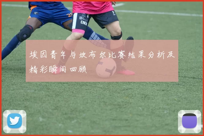 埃因青年与坎布尔比赛结果分析及精彩瞬间回顾
