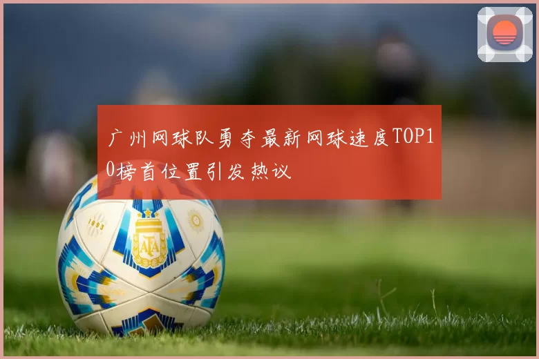 广州网球队勇夺最新网球速度TOP10榜首位置引发热议