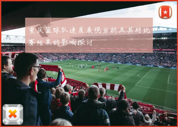 重庆篮球队速度表现分析及其对比赛结果的影响探讨