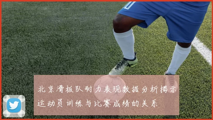 北京滑板队耐力表现数据分析揭示运动员训练与比赛成绩的关系