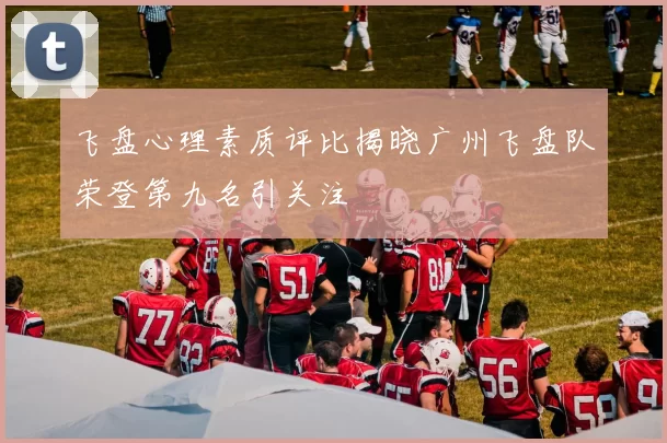 飞盘心理素质评比揭晓广州飞盘队荣登第九名引关注