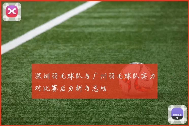 深圳羽毛球队与广州羽毛球队实力对比赛后分析与总结