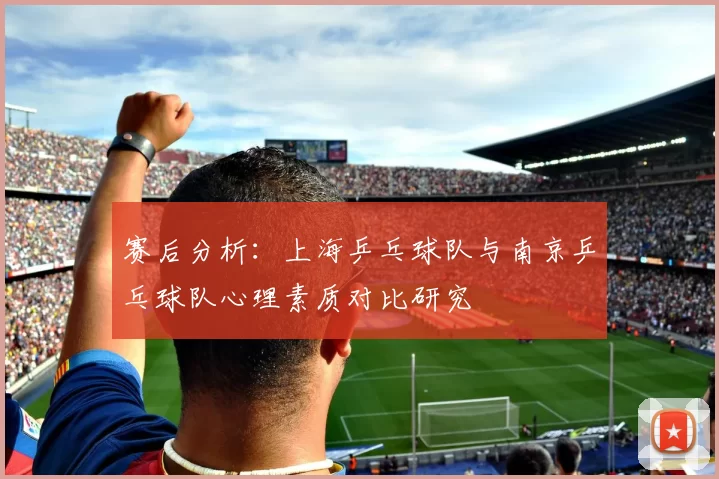 赛后分析：上海乒乓球队与南京乒乓球队心理素质对比研究