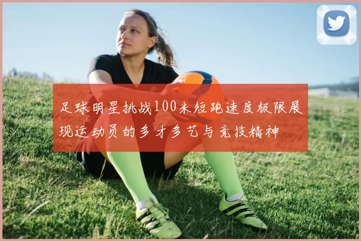 足球明星挑战100米短跑速度极限展现运动员的多才多艺与竞技精神