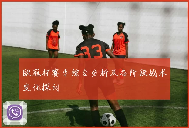 欧冠杯赛季综合分析及各阶段战术变化探讨