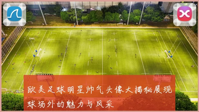 欧美足球明星帅气头像大揭秘展现球场外的魅力与风采