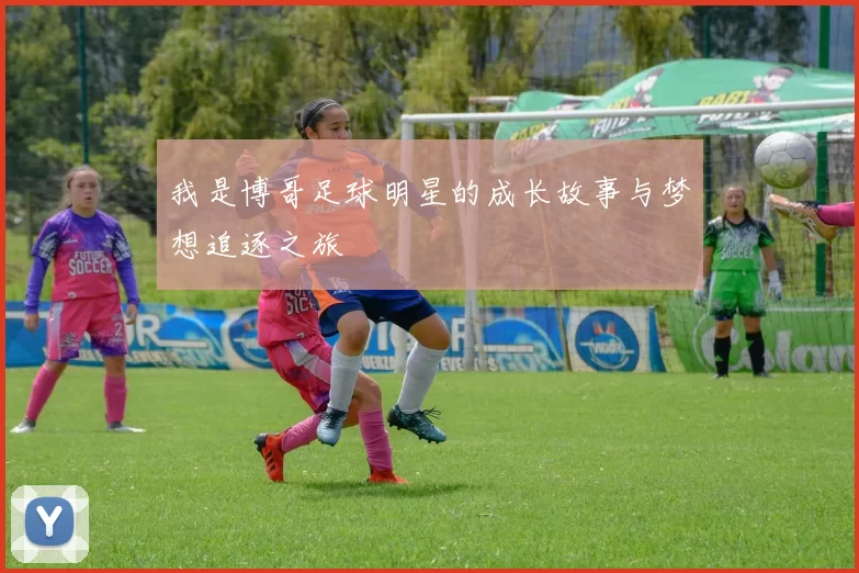 我是博哥足球明星的成长故事与梦想追逐之旅