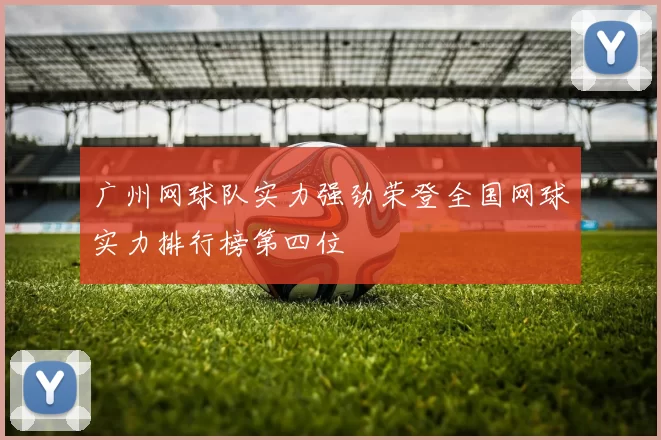 广州网球队实力强劲荣登全国网球实力排行榜第四位