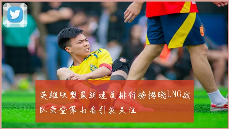 英雄联盟最新速度排行榜揭晓LNG战队荣登第七名引发关注