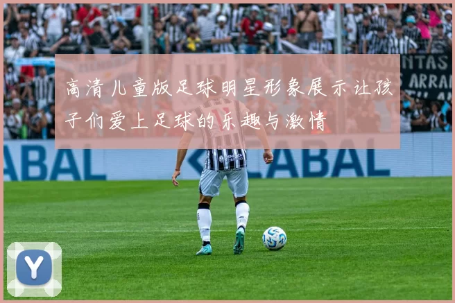 高清儿童版足球明星形象展示让孩子们爱上足球的乐趣与激情