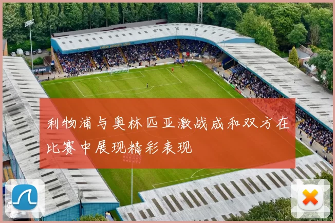 利物浦与奥林匹亚激战成和双方在比赛中展现精彩表现