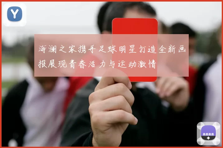 海澜之家携手足球明星打造全新画报展现青春活力与运动激情