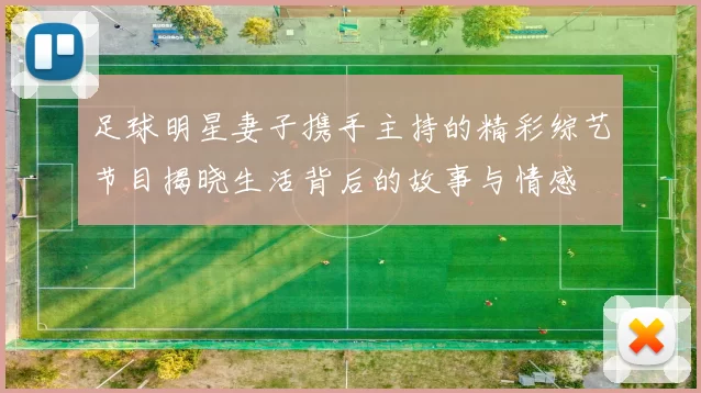 足球明星妻子携手主持的精彩综艺节目揭晓生活背后的故事与情感