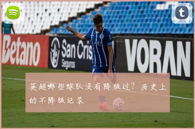 英超哪些球队没有降级过？历史上的不降级记录