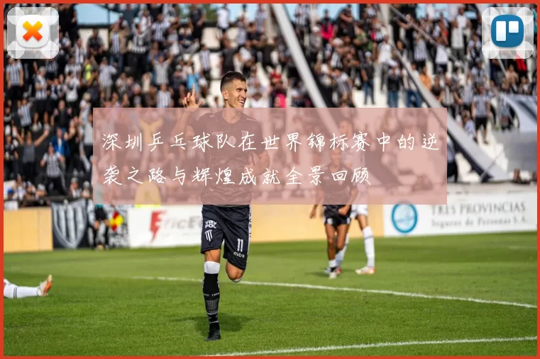 深圳乒乓球队在世界锦标赛中的逆袭之路与辉煌成就全景回顾