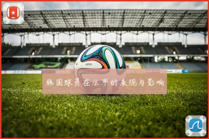 韩国球员在法甲的表现与影响