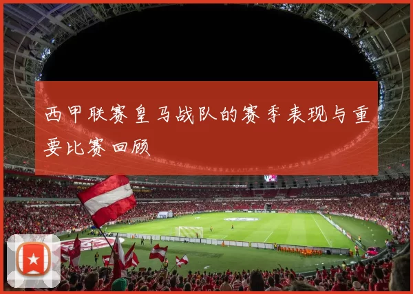 西甲联赛皇马战队的赛季表现与重要比赛回顾