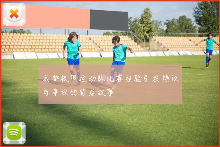 成都极限运动队比赛经验引发热议与争议的背后故事