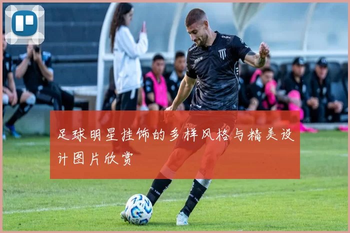 足球明星挂饰的多样风格与精美设计图片欣赏