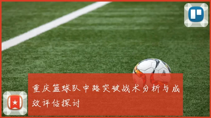重庆篮球队中路突破战术分析与成效评估探讨