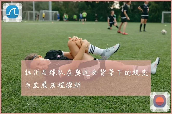 杭州足球队在奥运会背景下的蜕变与发展历程探析