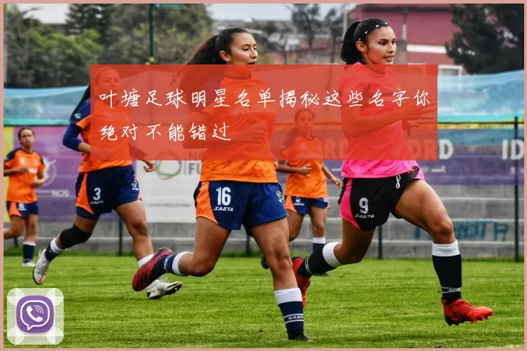叶塘足球明星名单揭秘这些名字你绝对不能错过