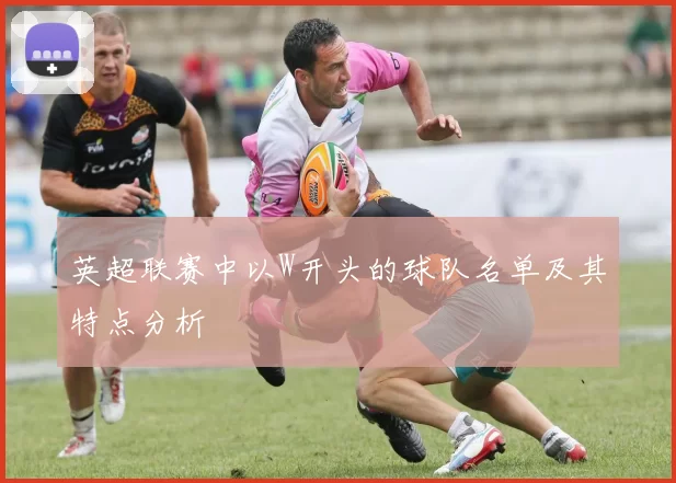 英超联赛中以W开头的球队名单及其特点分析