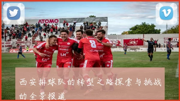 西安排球队的转型之路探索与挑战的全景报道