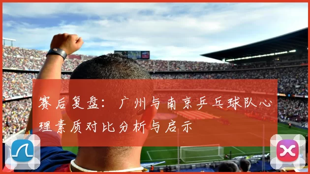 赛后复盘：广州与南京乒乓球队心理素质对比分析与启示