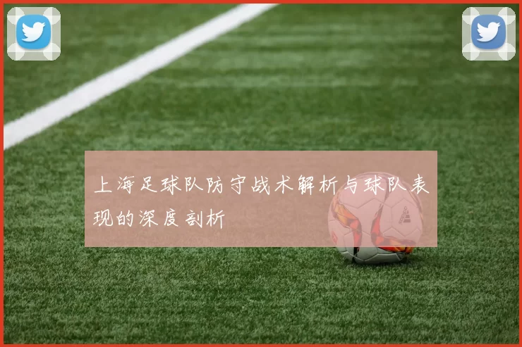 上海足球队防守战术解析与球队表现的深度剖析