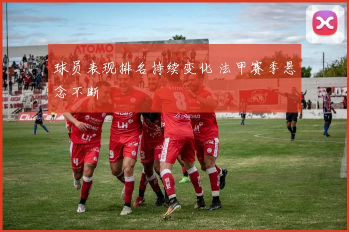 球员表现排名持续变化 法甲赛季悬念不断